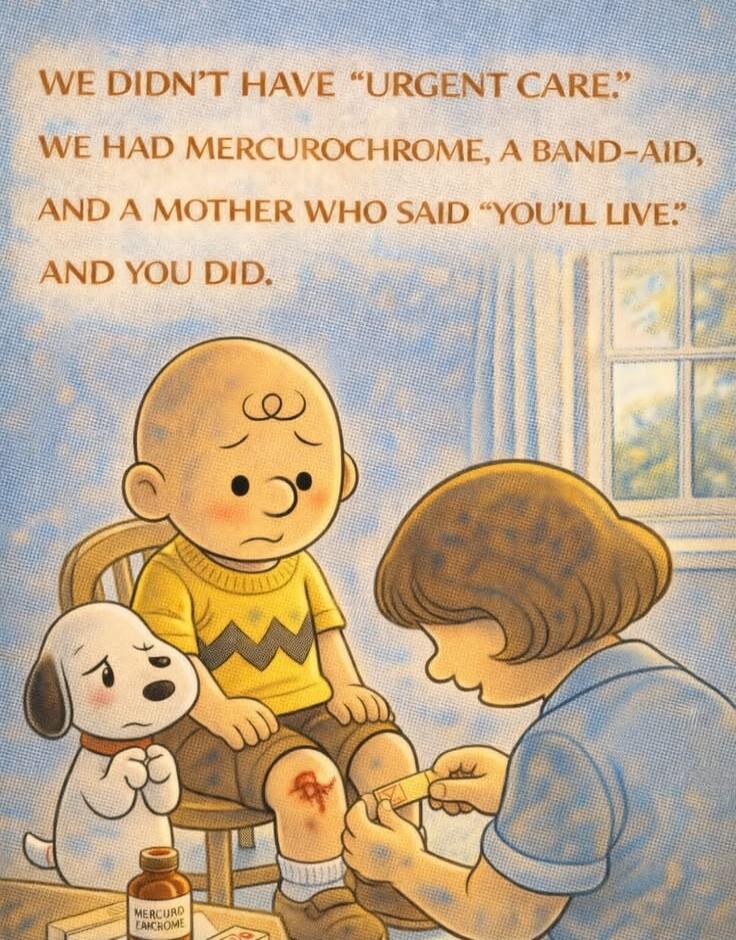 We didn't have 'urgent care.' We had mercurochrome, a band-aid, and a mother who said 'you'll live' and you did.