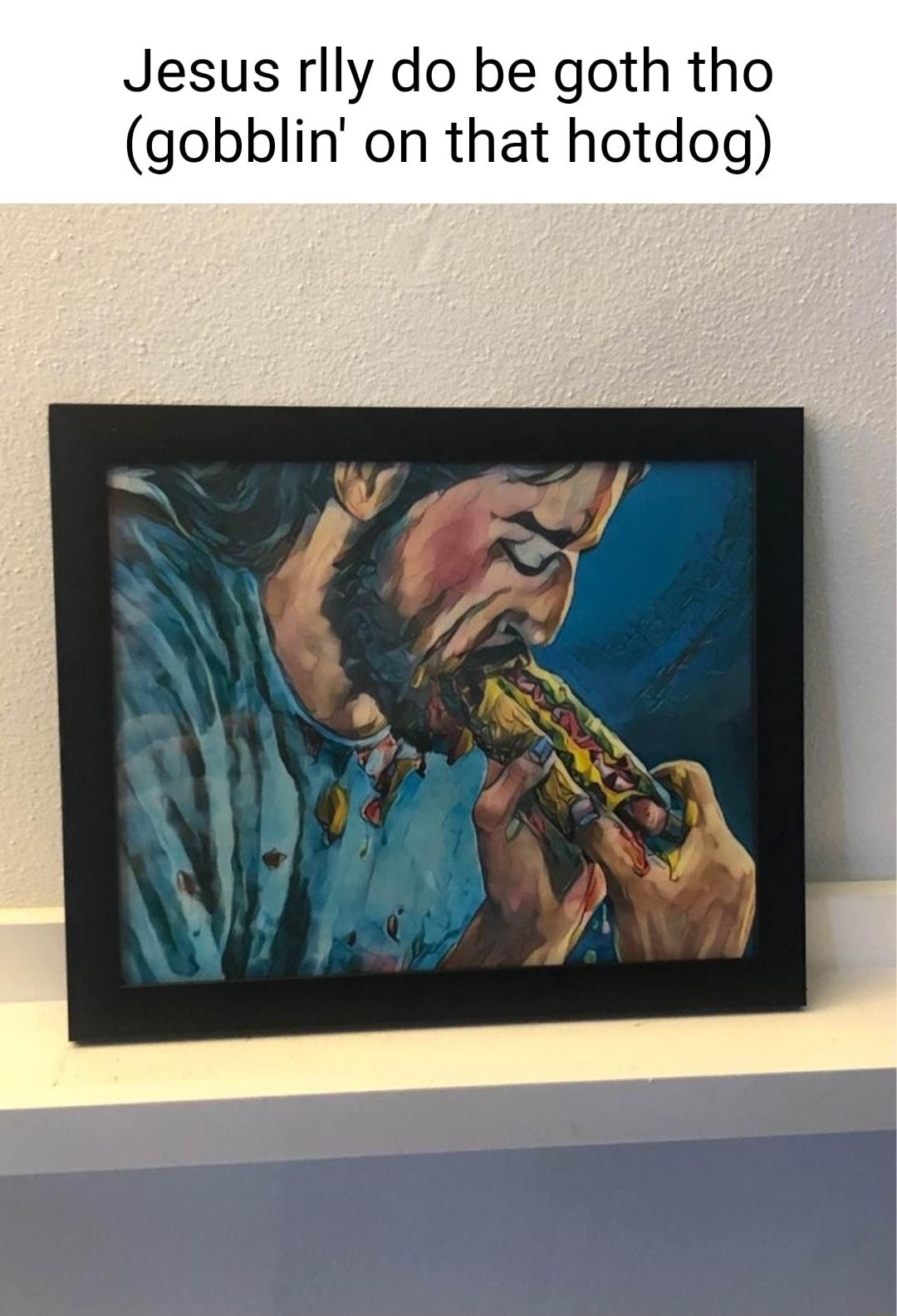 Jesus rlly do be goth tho gobblin on that hotdog