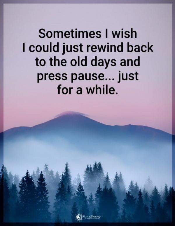 Sometimes I wish I could just rewind back to the old days and press pause... just for a while.