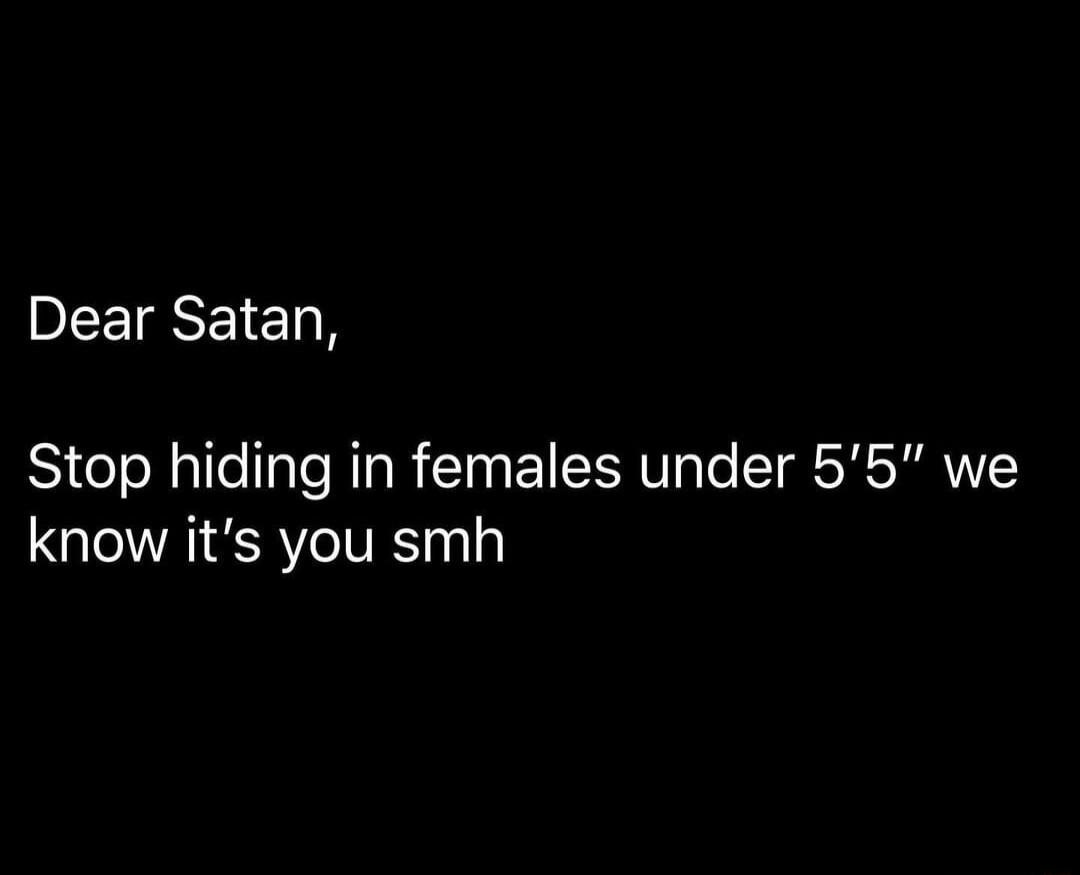 Dear Satan Stop hiding in females under 55 we know its you smh FRp