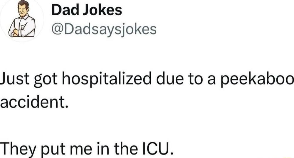 Dad Jokes Dadsaysjokes Just got hospitalized due to a peekaboo accident They put me in the ICU