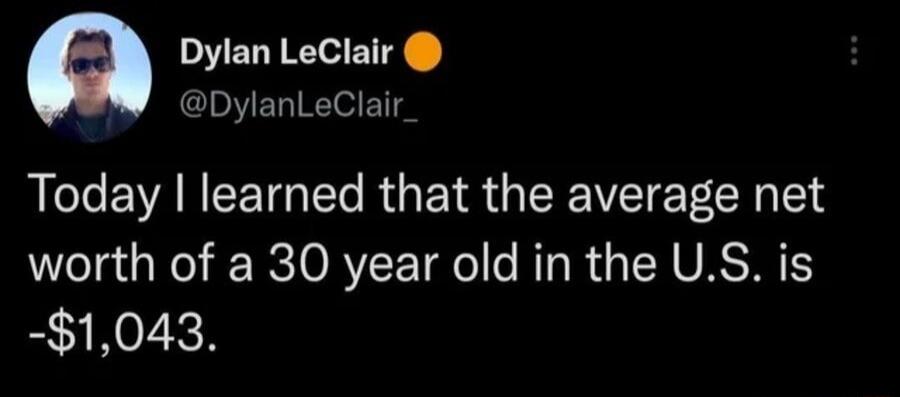 Dylan LeClair DylanLeClair Today learned that the average net worth of a 30 year old in the US is 1043