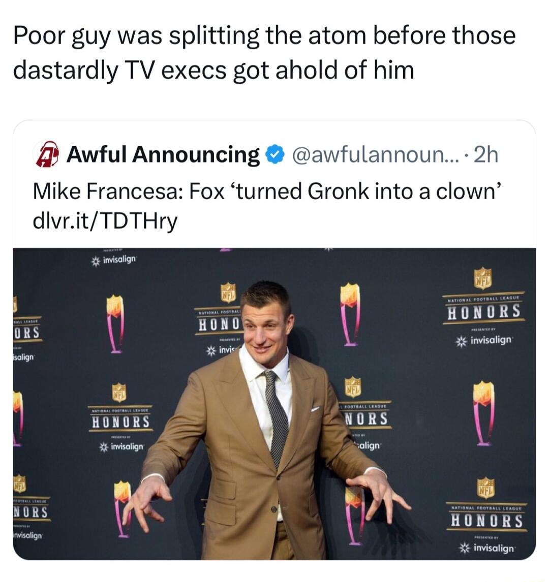 Poor guy was splitting the atom before those dastardly TV execs got ahold of him 4 Awful Announcing av noun 2h Mike Francesa Fox turned Gronk into a clown dlvritTDTHry HONORS 5 ioton HONORS HONORS