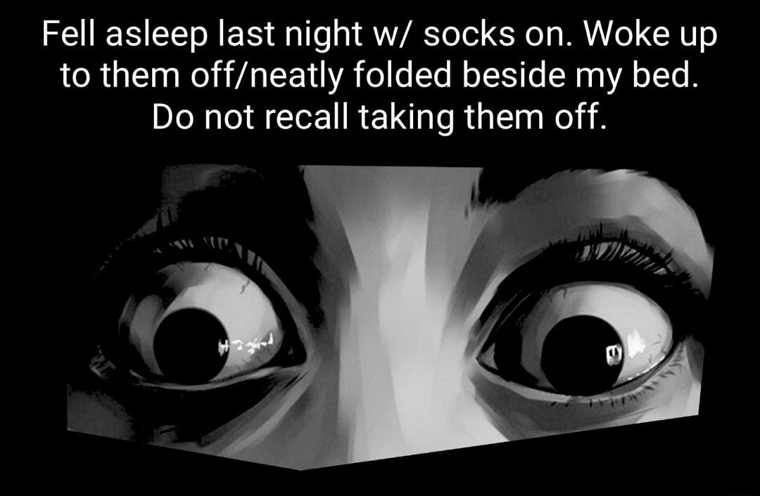 Fell asleep last night w socks on Woke up LRI WY A TN o o Ta Mo TE SRa g A o Ie B Do not recall taking them off