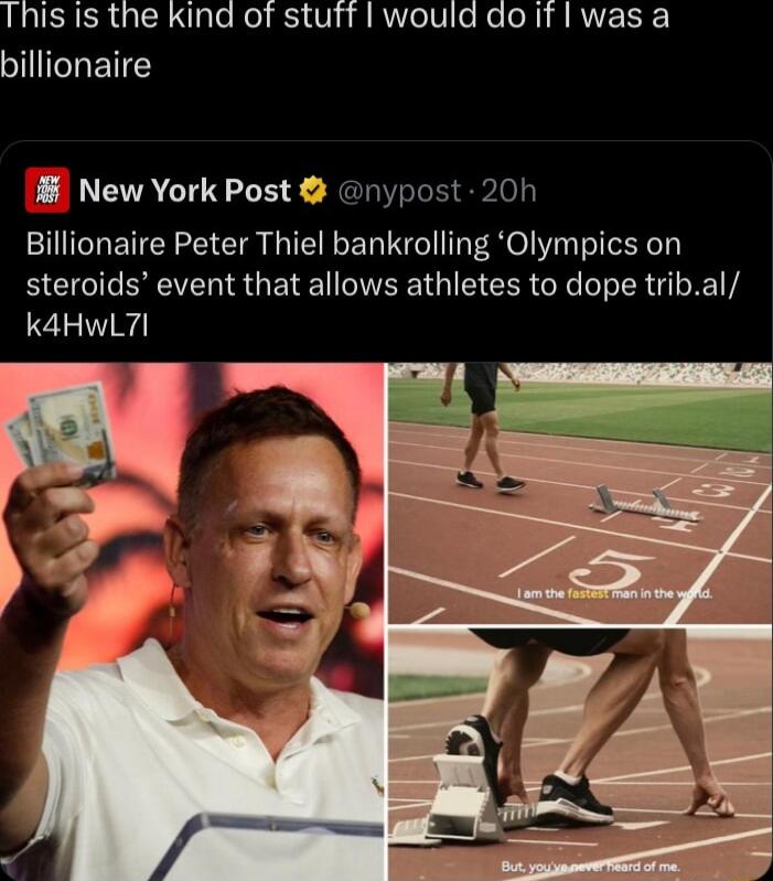 This is the kind of stuft would do it I was a billionaire M New York Post Billionaire Peter Thiel bankrolling Olympics on steroids event that allows athletes to dope tribal k4HWL7I nypost 20h