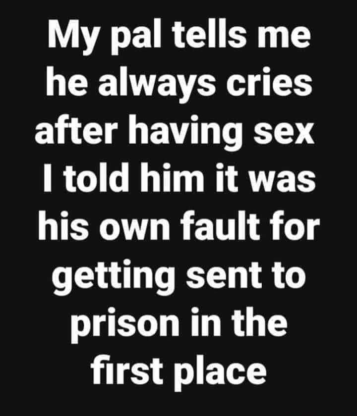 My pal tells me he always cries after having sex R TT I AT TS his own fault for getting sent to prison in the first place