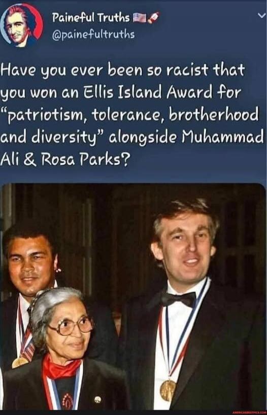 Have you ever been so racist that you won an Ellis Island Award for “patriotism, tolerance, brotherhood and diversity” alongside Muhammad Ali & Rosa Parks?