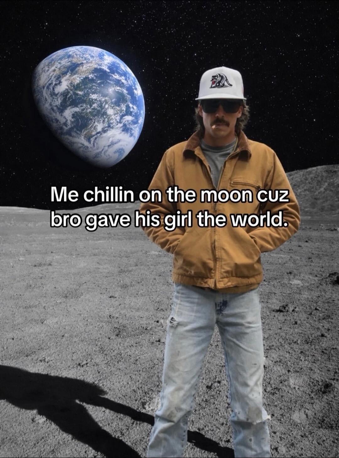 Me chillin on the moon cuz bro gave his girl the world.