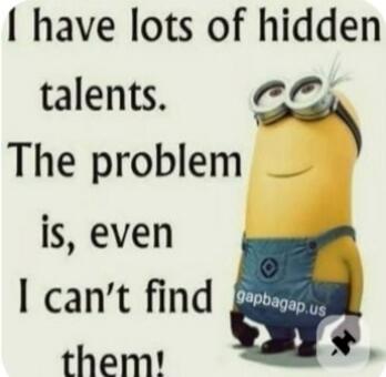 I have lots of hidden talents. The problem is, even I can't find them!