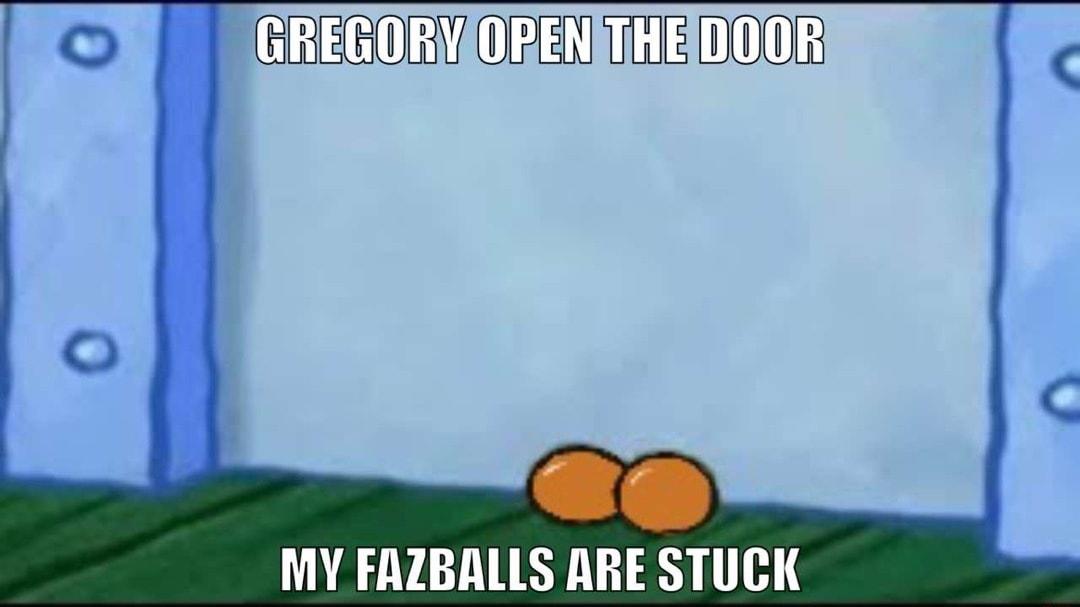 GREGORYAORENATHEIDOOR MY FAZBALLS ARE STUCK