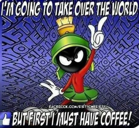 I'M GOING TO TAKE OVER THE WORLD BUT FIRST I MUST HAVE COFFEE!