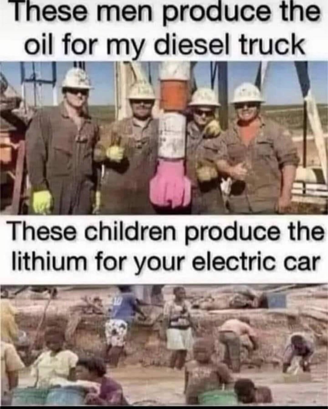 ese men produce the oil for my diesel truck These children produce the lithium for your electric car