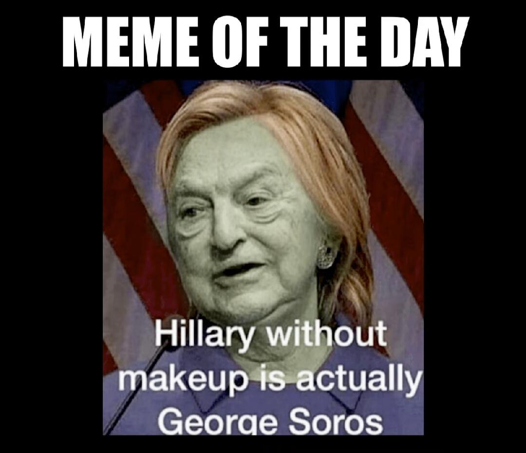MEME OF THE DAY Hillary without makeup is actually George Soros