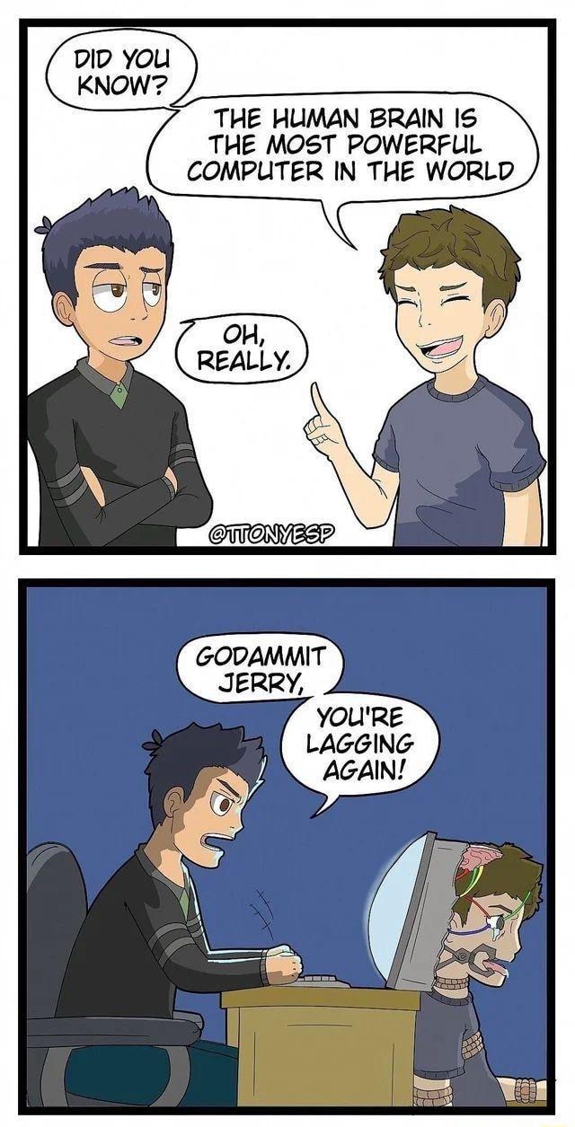 DD You THE HUMAN BRANN IS THE MOST POWERFUL COMPUTER IN THE WORLD GO EESR GODAMMIT YOURE LAGGING