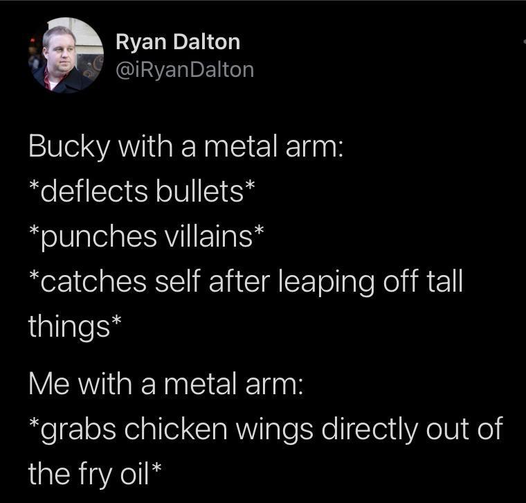 WNERIE Gy G L CIINVETIET o Bucky with a metal arm deflects bullets punches villains catches self after leaping off tall things Me with a metal arm grabs chicken wings directly out of 1R iAol