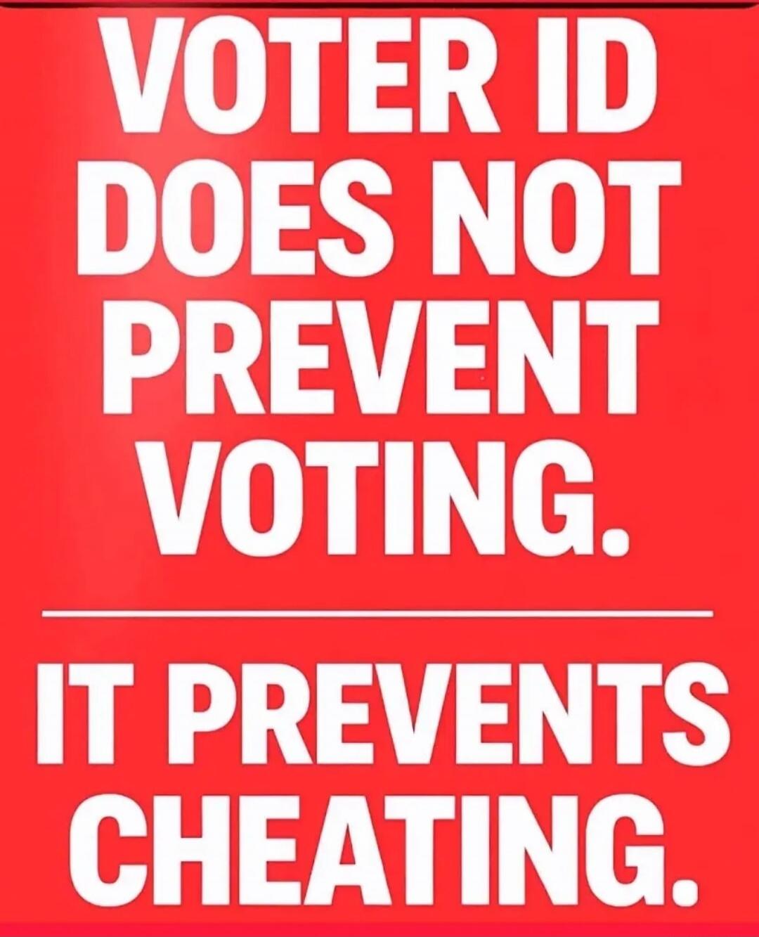 VOTER ID DOES NOT PREVENT VOTING. IT PREVENTS CHEATING.