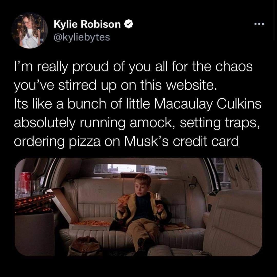 Kylie Robison kyliebytes Im really proud of you all for the chaos youve stirred up on this website Its like a bunch of little Macaulay Culkins absolutely running amock setting traps ordering pizza on Musks credit card
