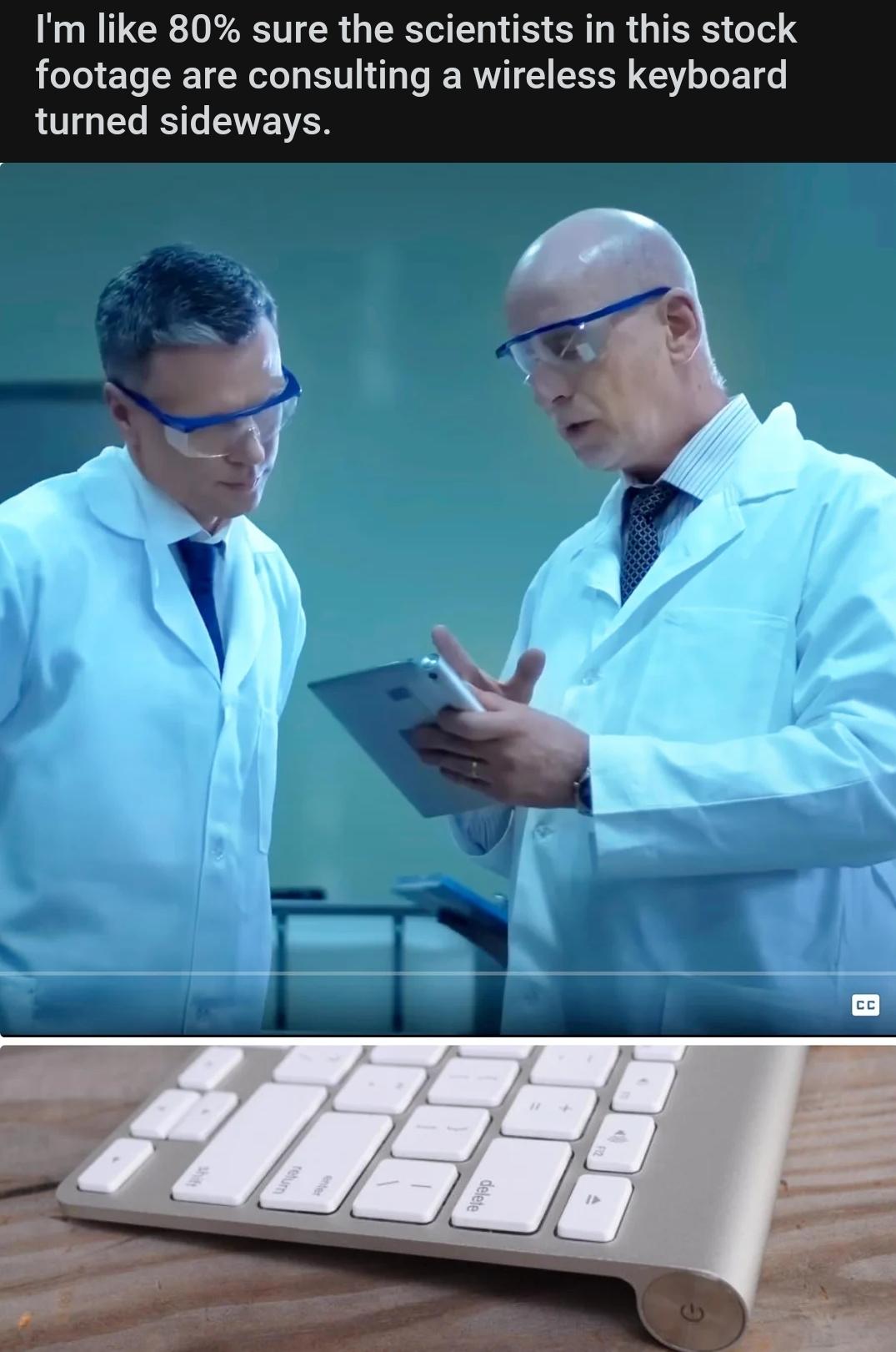 Im like 80 sure the scientists in this stock footage are consulting a wireless keyboard turned sideways