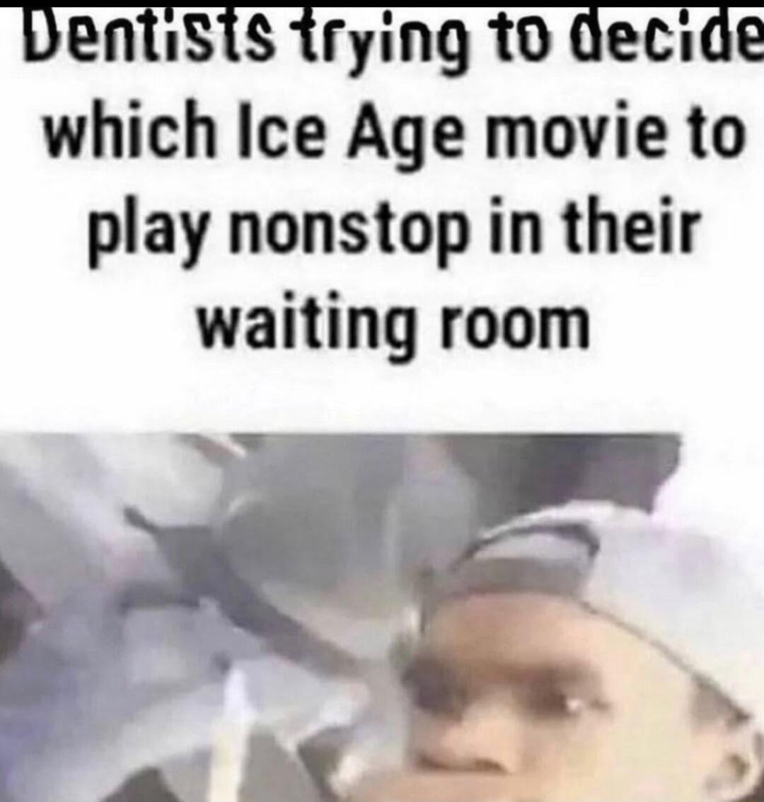 DentiSts irying 10 Qecide which Ice Age movie to play nonstop in their waiting room