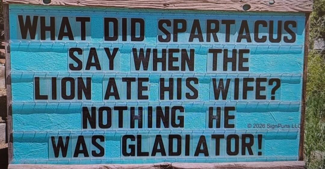 WHAT DID SPARTACUS SAY WHEN THE LION ATE HIS WIFE? NOTHING HE WAS GLADIATOR! ©2026 SignPuns LLC
