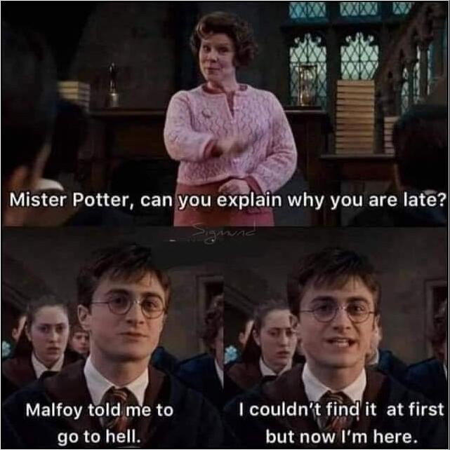 Mister Potter can LELCA h A0 go to hell ldi u explain why you are late Ll I couldnt find it at first but now Im here