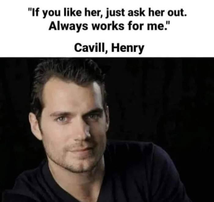 If you like her just ask her out Always works for me Cavill Henry