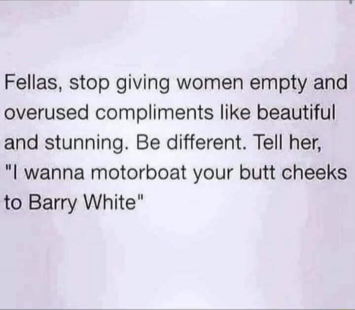 Fellas, stop giving women empty and overused compliments like beautiful and stunning. Be different. Tell her, 