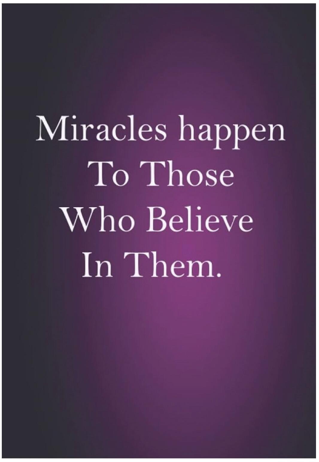 Miracles happen To Those Who Believe In Them.