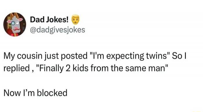 Dad Jokes! @dadgivesjokes My cousin just posted 