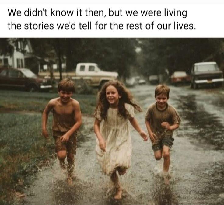 We didn't know it then, but we were living the stories we'd tell for the rest of our lives.