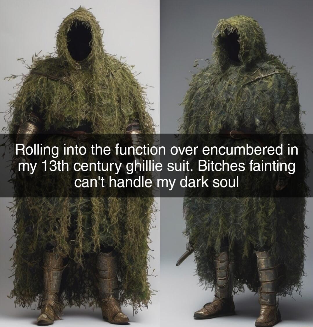 Rolling into the function over encumbered in my 13th century ghillie suit Bitches fainting cant handle my dark soul