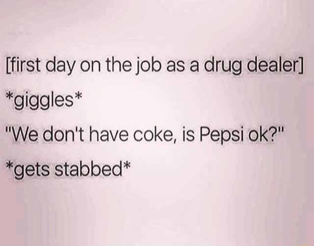 first day on the job as a drug dealer giggles We dont have coke is Pepsi ok gets stabbed