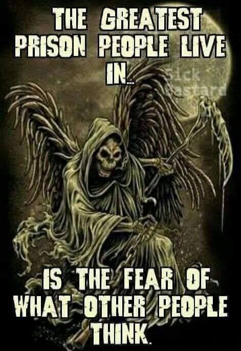 THE GREATEST PRISON PEOPLE LIVE IN... IS THE FEAR OF WHAT OTHER PEOPLE THINK. Sick Bastard