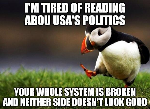 IM TIRED OF READING ABOU USAS POLITICS V gt g 1 m YOUR WIIlIlE SYSIEM IS BROKEN AND NEITHER SIDE DOESNT LOOK GOOD