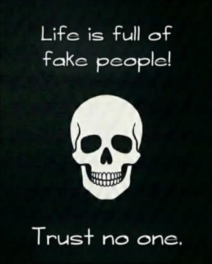 Life is full of fake people! Trust no one.