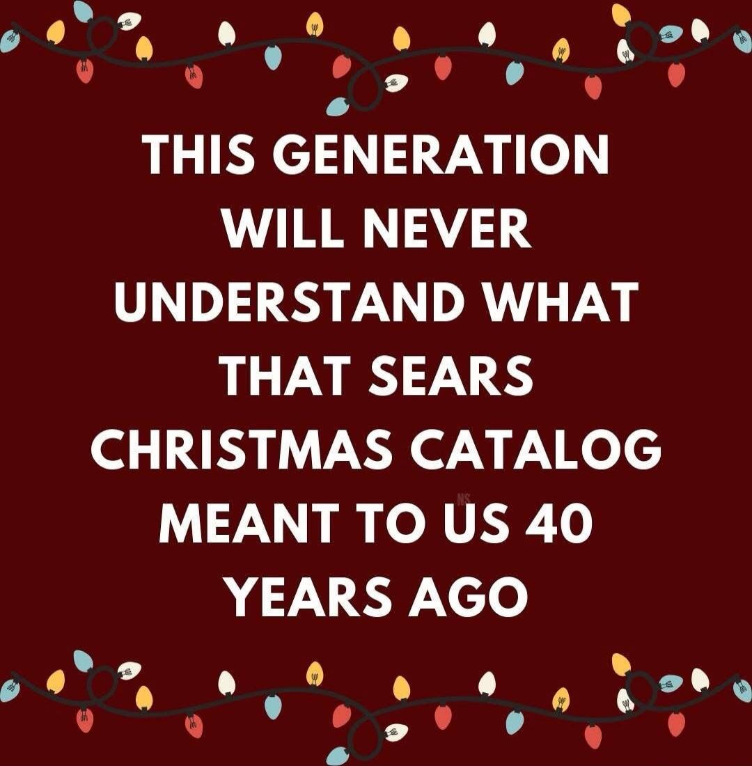 THIS GENERATION WILL NEVER UNDERSTAND WHAT THAT SEARS CHRISTMAS CATALOG MEANT TO US 40 YEARS AGO