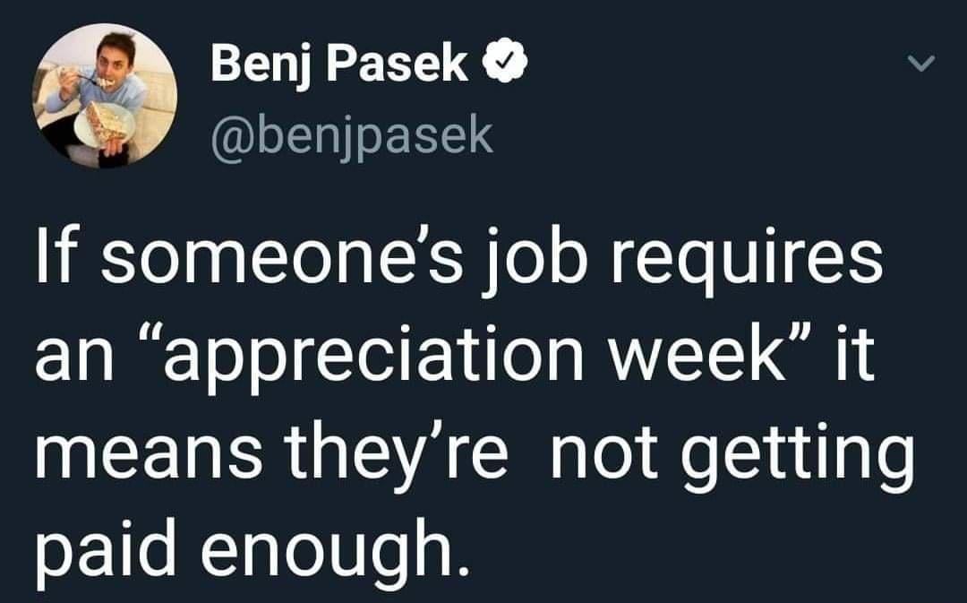 CENTE L L LIsERELS If someones job requires an appreciation week it NEERRRGEVACH il N luilgle paid enough