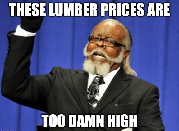 THESE LUMBER PRICES ARE o Q 2 TOO DAMN HIGH