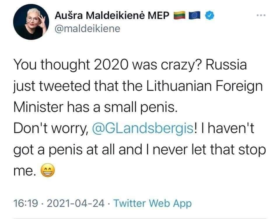 Ausra Maldeikien MEP maldeikiene You thought 2020 was crazy Russia just tweeted that the Lithuanian Foreign Minister has a small penis Dont worry GLandsbergis havent got a penis at all and never let that stop me 1619 2021 04 24 Twitter Web App
