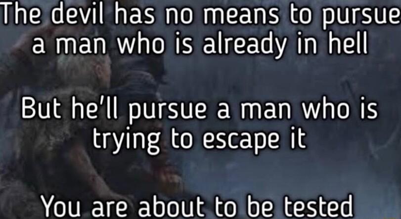 The devil has no means to pursue EREURY I NSEUCEG AT E SN TSN EUR T RS trying to escape it You are about to be tested