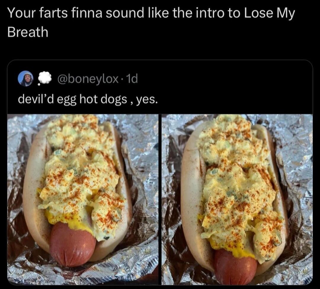 Your farts finna sound like the intro to Lose My Breath X devild ez hot dogs yes boneylox 1d
