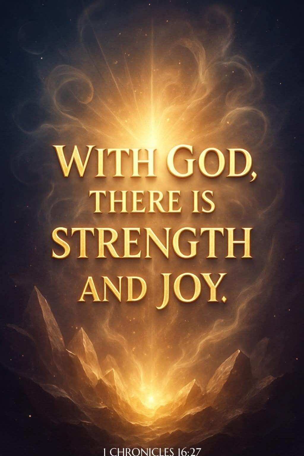 WITH GOD, THERE IS STRENGTH AND JOY. I CHRONICLES 16:27