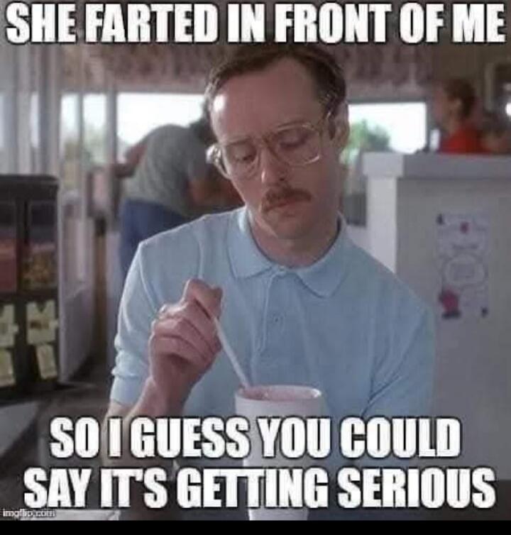 SHE FARTED IN FRONT OF ME SO I GUESS YOU COULD SAY IT'S GETTING SERIOUS