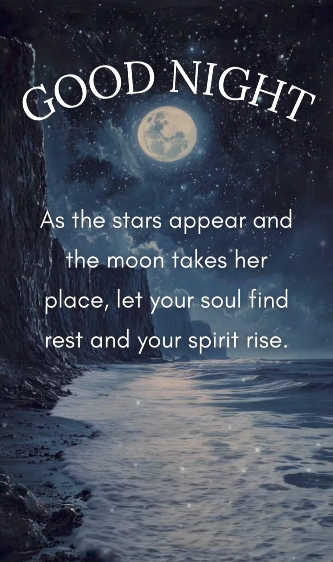 GOOD NIGHT As the stars appear and the moon takes her place, let your soul find rest and your spirit rise.