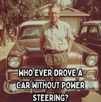 WHO EVER DROVE A CAR WITHOUT POWER STEERING?