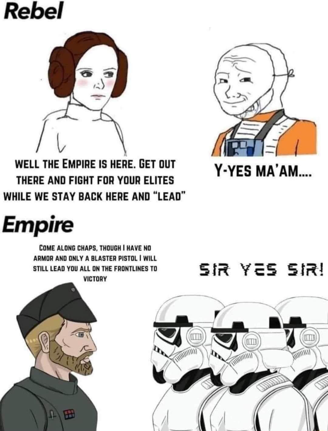 Rebel WELL THE EMPIRE IS HERE GET OUT THERE AND FIGHT FOR YOUR ELITES WHILE WE STAY BACK HERE AND LEAD Empire COME ALONG CHAPS THOUGH HAVE NO ARMOR AND ONLY A BLASTER PISTOL WiLL STILL LEAD YOU ALL ON THE FRONTLIES TO SIR YE8 SiR vieroay