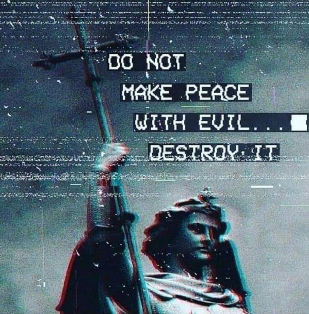 DO NOT MAKE PEACE WITH EVIL... DESTROY IT