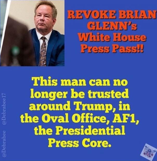 REVOKE BRIAN GLENN's White House Press Pass!! This man can no longer be trusted around Trump, in the Oval Office, AF1, the Presidential Press Core.