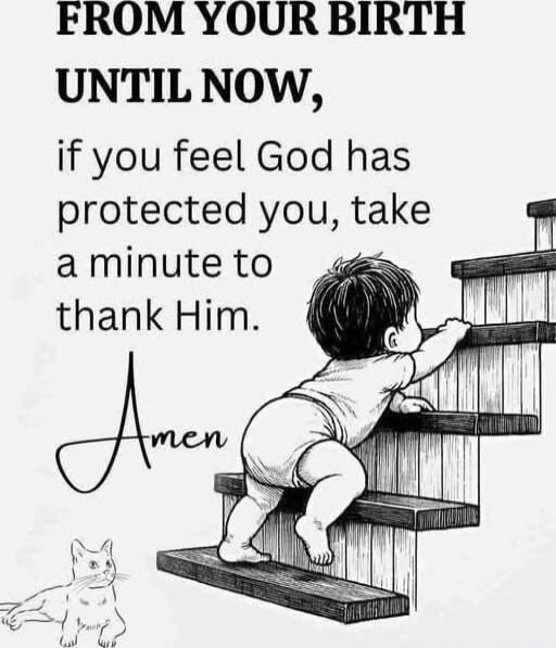 FROM YOUR BIRTH UNTIL NOW, if you feel God has protected you, take a minute to thank Him. Amen