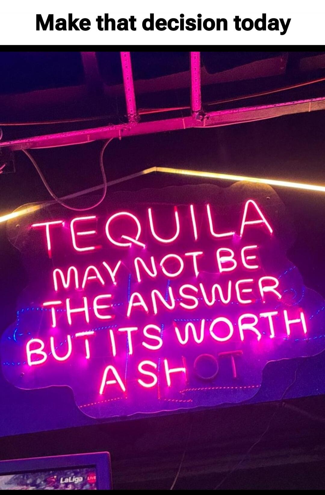 Make that decision today TEQUILA MAY NOT BE THE ANSWER BUT ITS WORTH A SHOT LaLiga Live